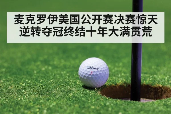 麦克罗伊美国公开赛决赛惊天逆转夺冠终结十年大满贯荒