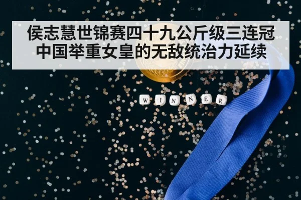 侯志慧世锦赛四十九公斤级三连冠 中国举重女皇的无敌统治力延续
