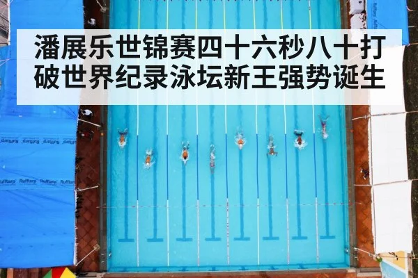 潘展乐世锦赛四十六秒八十打破世界纪录泳坛新王强势诞生
