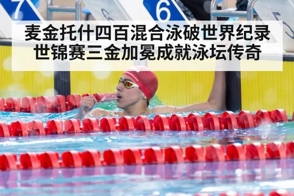 麦金托什四百混合泳破世界纪录世锦赛三金加冕成就泳坛传奇